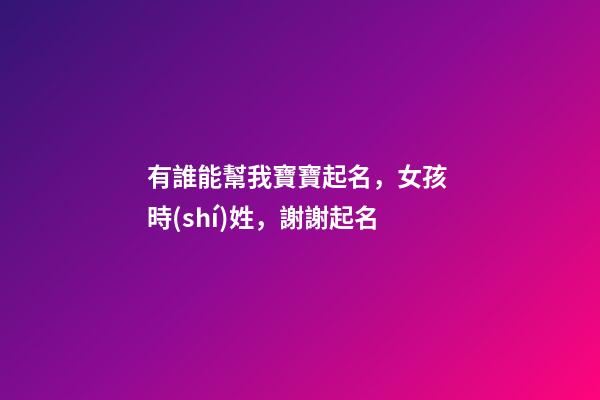 有誰能幫我寶寶起名，女孩 時(shí)姓，謝謝起名